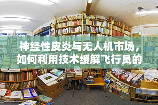 神经性皮炎与无人机市场，如何利用技术缓解飞行员的皮肤问题？