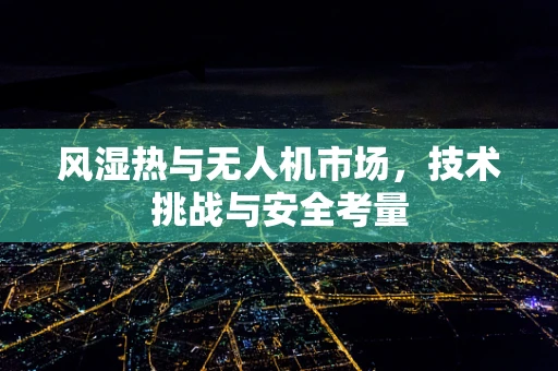 风湿热与无人机市场，技术挑战与安全考量