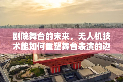 剧院舞台的未来，无人机技术能如何重塑舞台表演的边界？