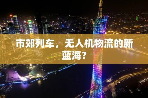 市郊列车，无人机物流的新蓝海？