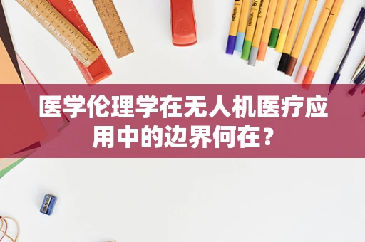 医学伦理学在无人机医疗应用中的边界何在？