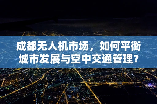 成都无人机市场，如何平衡城市发展与空中交通管理？