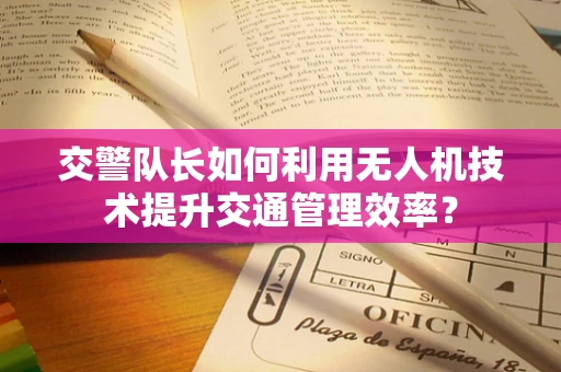 交警队长如何利用无人机技术提升交通管理效率？