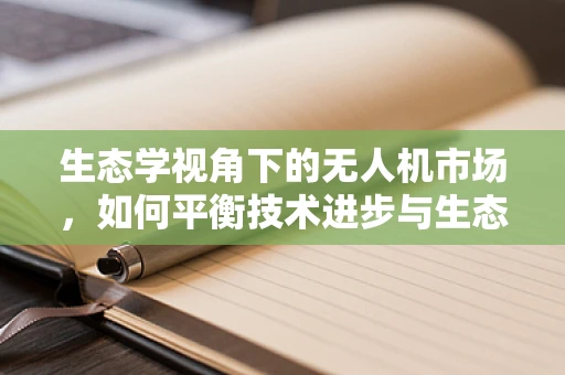 生态学视角下的无人机市场，如何平衡技术进步与生态保护？