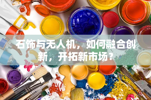 石饰与无人机，如何融合创新，开拓新市场？