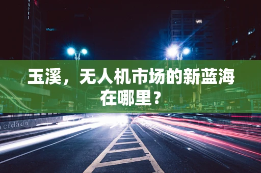 玉溪，无人机市场的新蓝海在哪里？