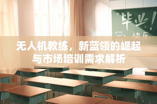 无人机教练，新蓝领的崛起与市场培训需求解析