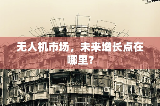 无人机市场，未来增长点在哪里？