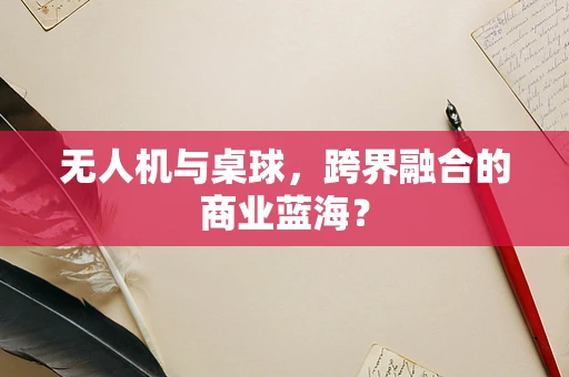 无人机与桌球，跨界融合的商业蓝海？