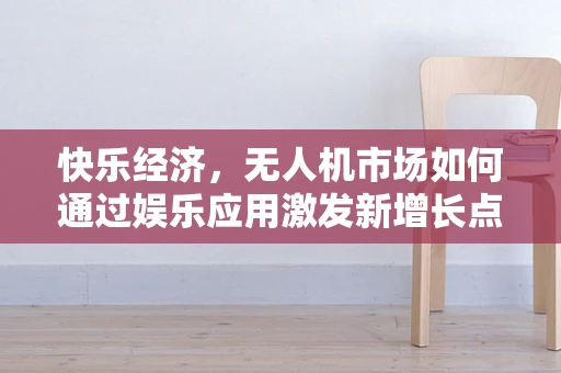快乐经济，无人机市场如何通过娱乐应用激发新增长点？