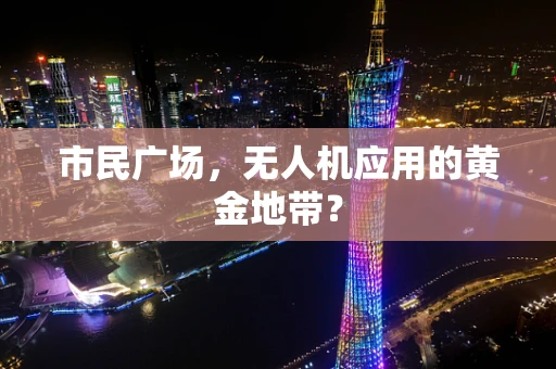 市民广场，无人机应用的黄金地带？