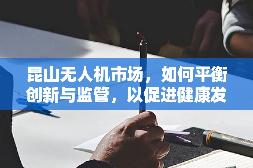 昆山无人机市场，如何平衡创新与监管，以促进健康发展？