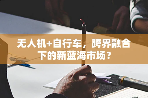 无人机+自行车，跨界融合下的新蓝海市场？