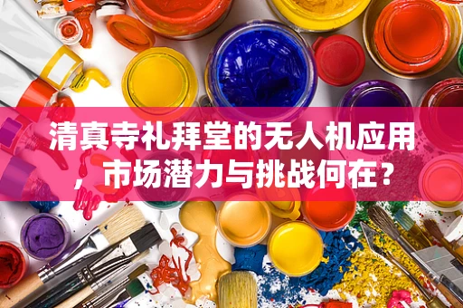 清真寺礼拜堂的无人机应用，市场潜力与挑战何在？