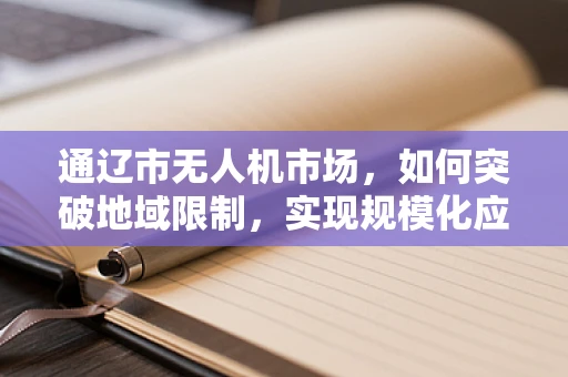 通辽市无人机市场，如何突破地域限制，实现规模化应用？