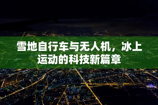雪地自行车与无人机，冰上运动的科技新篇章