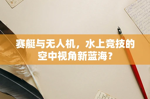 赛艇与无人机，水上竞技的空中视角新蓝海？