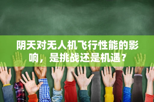 阴天对无人机飞行性能的影响，是挑战还是机遇？