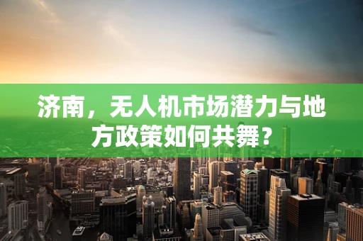 济南，无人机市场潜力与地方政策如何共舞？