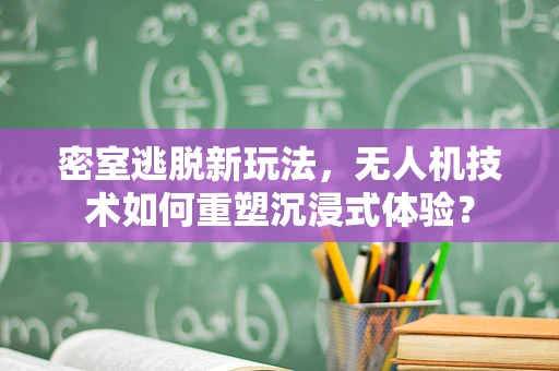 密室逃脱新玩法，无人机技术如何重塑沉浸式体验？