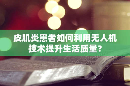 皮肌炎患者如何利用无人机技术提升生活质量？