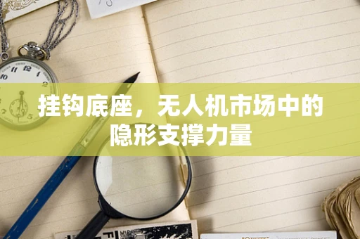 挂钩底座，无人机市场中的隐形支撑力量