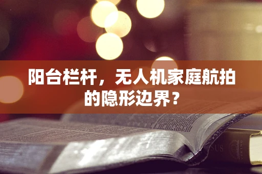 阳台栏杆，无人机家庭航拍的隐形边界？