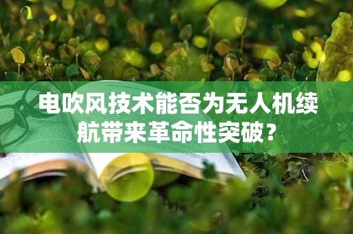 电吹风技术能否为无人机续航带来革命性突破？