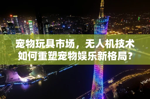 宠物玩具市场，无人机技术如何重塑宠物娱乐新格局？