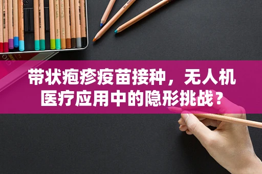 带状疱疹疫苗接种，无人机医疗应用中的隐形挑战？