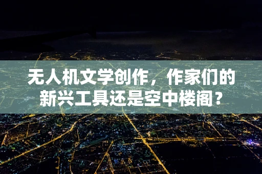 无人机文学创作，作家们的新兴工具还是空中楼阁？