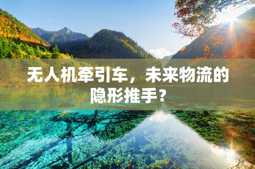 无人机牵引车，未来物流的隐形推手？