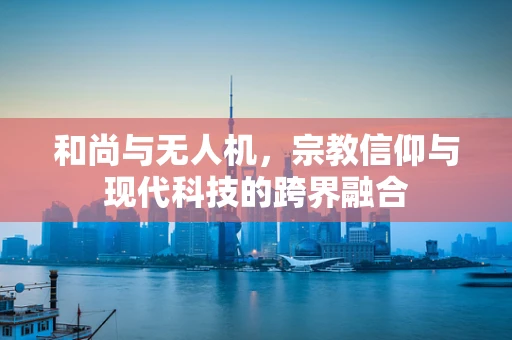 和尚与无人机，宗教信仰与现代科技的跨界融合