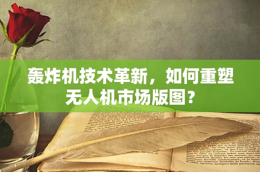 轰炸机技术革新，如何重塑无人机市场版图？