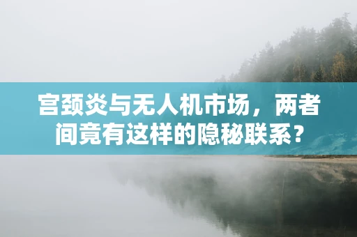 宫颈炎与无人机市场，两者间竟有这样的隐秘联系？