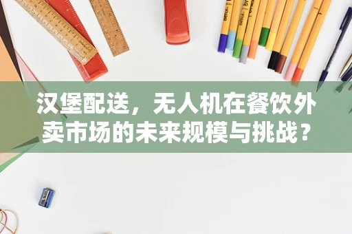 汉堡配送，无人机在餐饮外卖市场的未来规模与挑战？