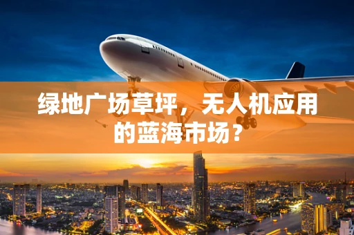 绿地广场草坪，无人机应用的蓝海市场？