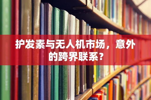 护发素与无人机市场，意外的跨界联系？