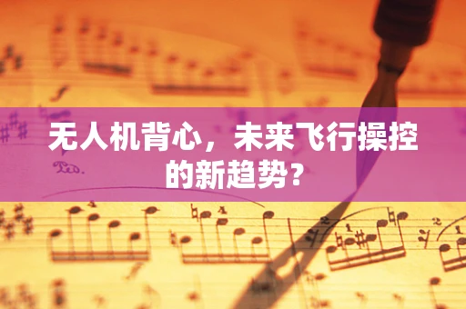 无人机背心，未来飞行操控的新趋势？
