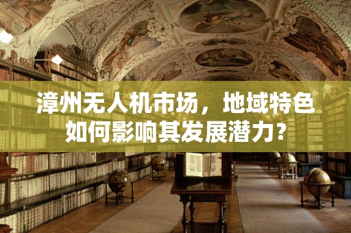 漳州无人机市场，地域特色如何影响其发展潜力？