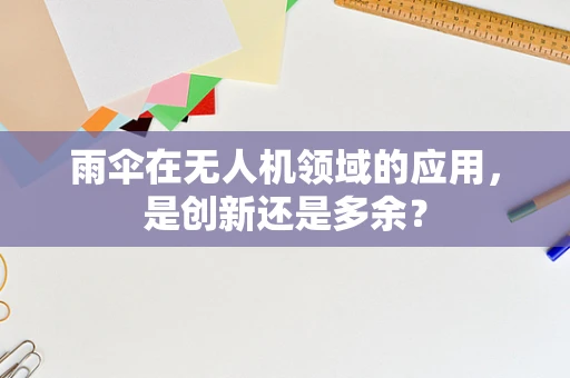 雨伞在无人机领域的应用，是创新还是多余？