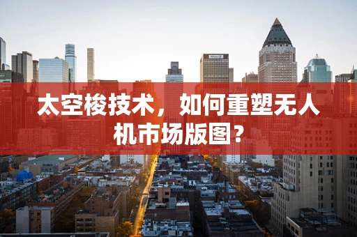 太空梭技术，如何重塑无人机市场版图？