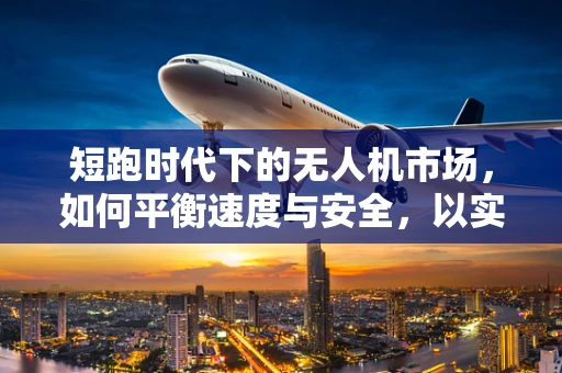 短跑时代下的无人机市场，如何平衡速度与安全，以实现高效应用？