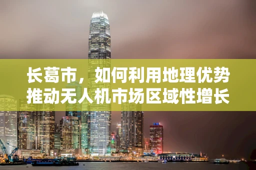 长葛市，如何利用地理优势推动无人机市场区域性增长？