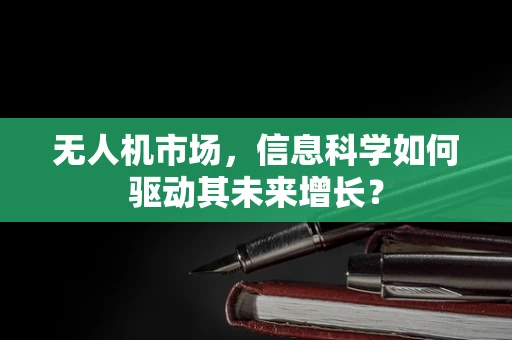 无人机市场，信息科学如何驱动其未来增长？