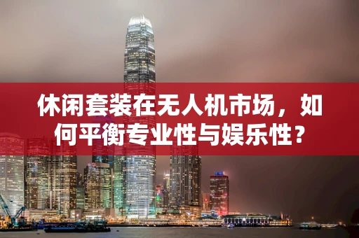 休闲套装在无人机市场，如何平衡专业性与娱乐性？