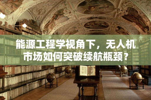 能源工程学视角下，无人机市场如何突破续航瓶颈？