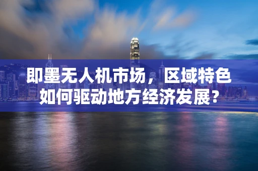 即墨无人机市场，区域特色如何驱动地方经济发展？