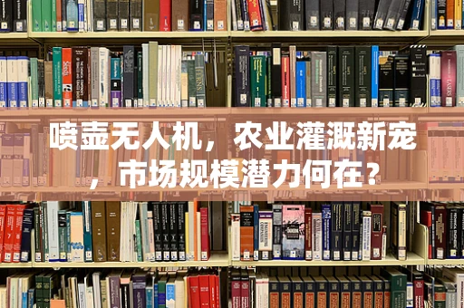 喷壶无人机，农业灌溉新宠，市场规模潜力何在？