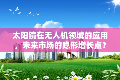 太阳镜在无人机领域的应用，未来市场的隐形增长点？